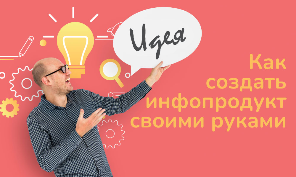 Как создать инфопродукт своими руками