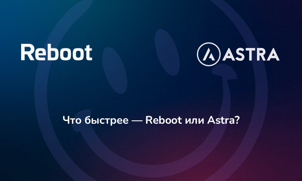 Что быстрее — Reboot или Astra
